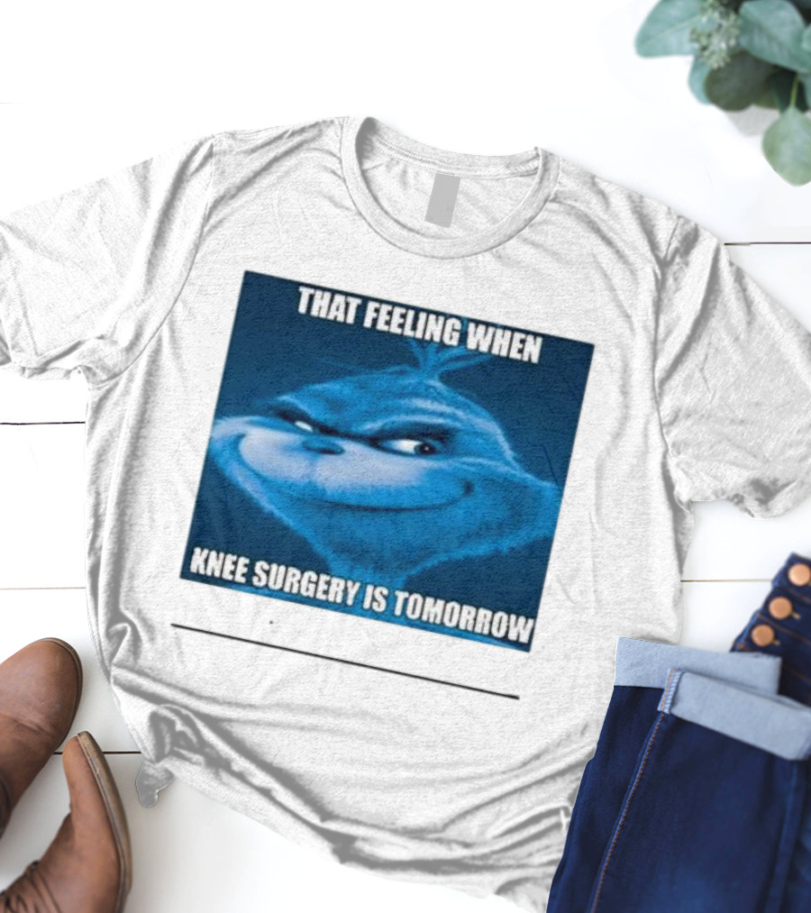 That Feeling When Knee Surgery Is Tomorrow Meme Grinch Face T-Shirt