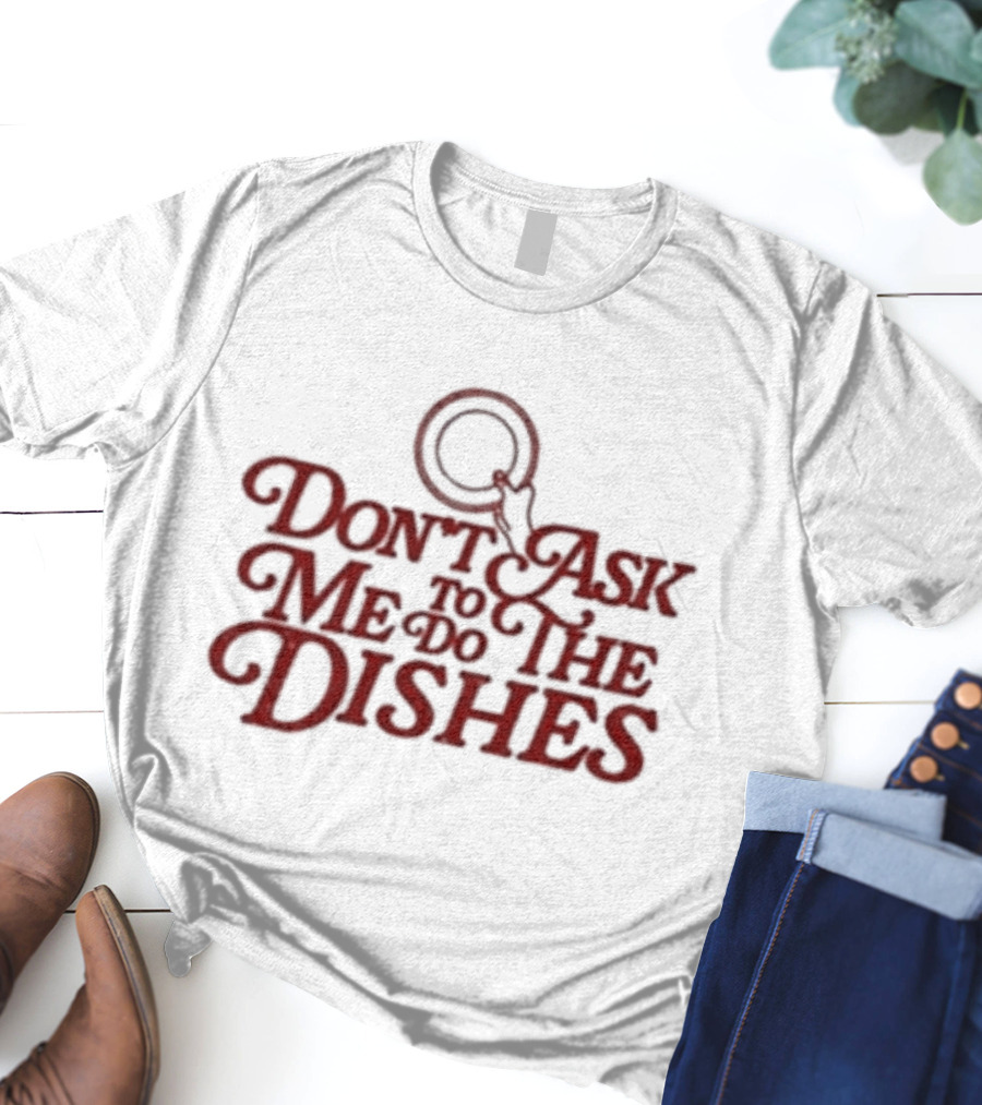 Don’t Ask Me To Do The Dishes Fun Expressive Typography With Dish And Finger Pointer T-Shirt