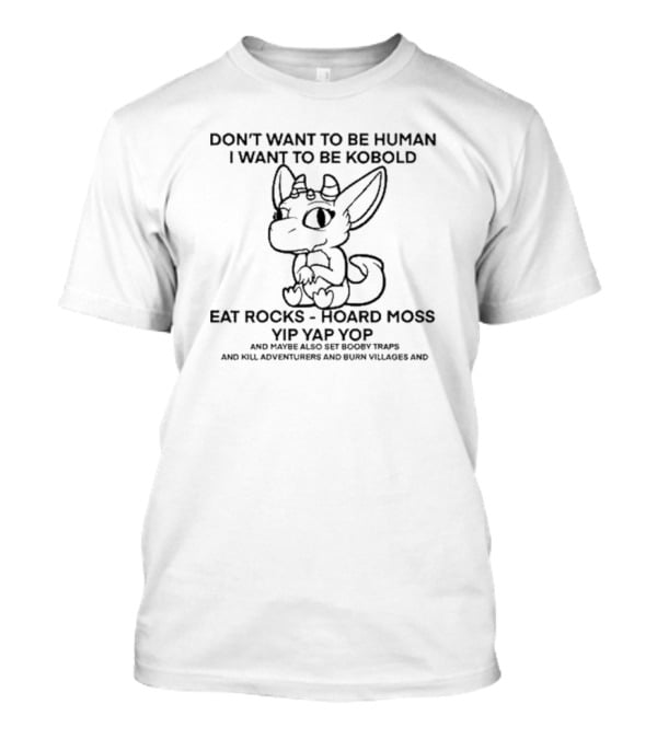Don’t Want To Be Human I Want To Be Kobold Eat Rocks Hoard Moss Yip Yap Yop Set Booby Traps Kill Adventurers Burn Villages T-Shirt