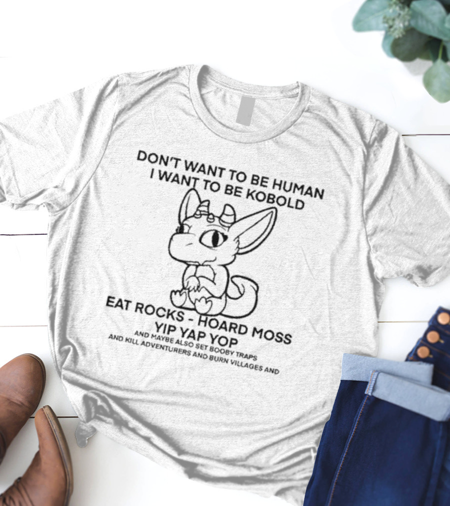Don’t Want To Be Human I Want To Be Kobold Eat Rocks Hoard Moss Yip Yap Yop Set Booby Traps Kill Adventurers Burn Villages T-Shirt