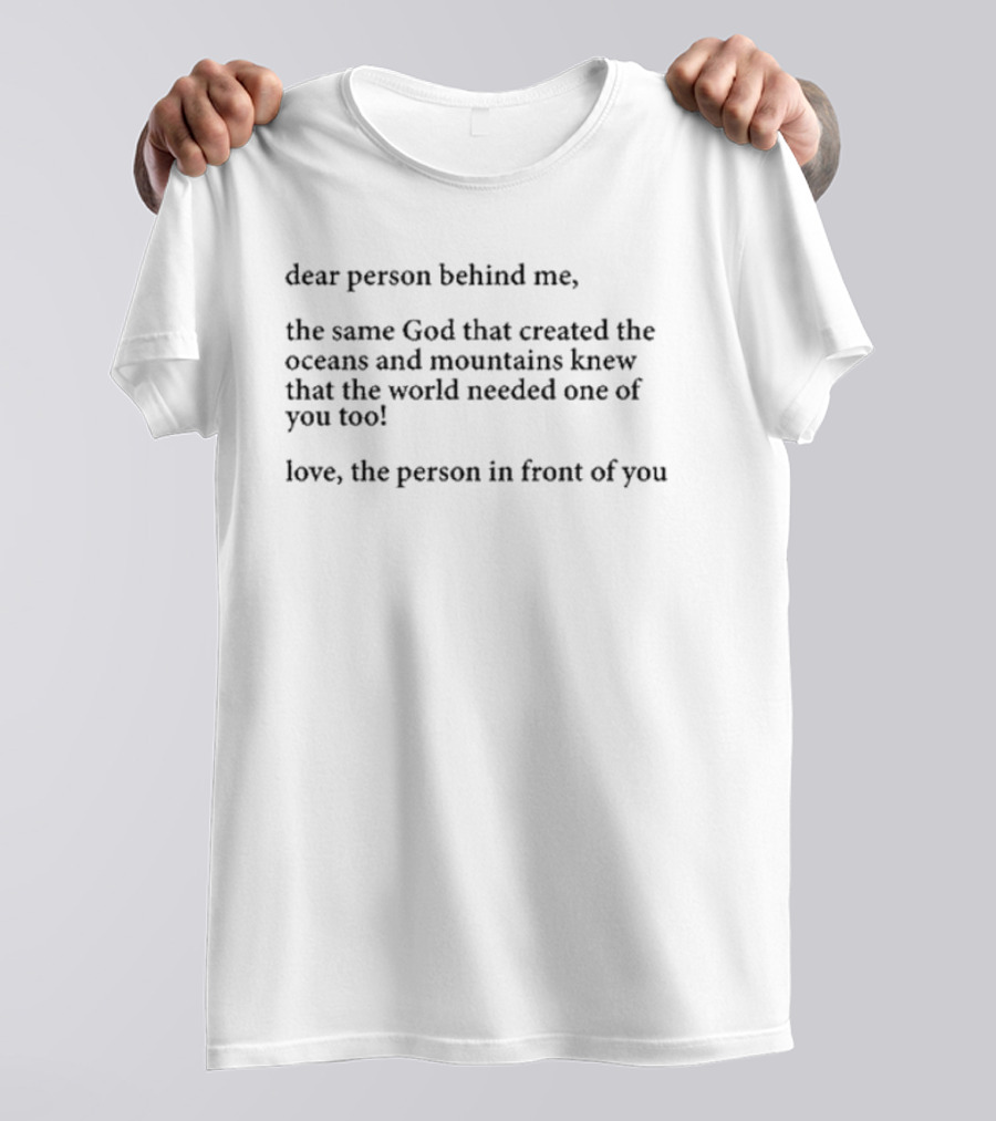 Dear Person Behind Me The Same God That Created The Oceans And Mountains Knew The World Needed One Of You Too Love The Person In Front Of You T-Shirt