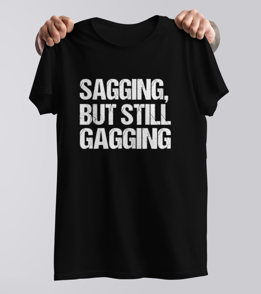 SAGGING BUT STILL GAGGING T-Shirt