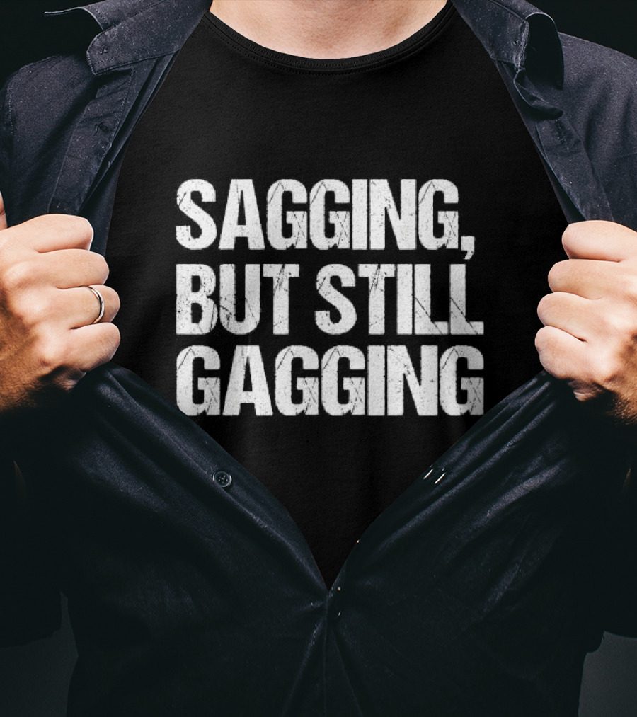 SAGGING BUT STILL GAGGING T-Shirt