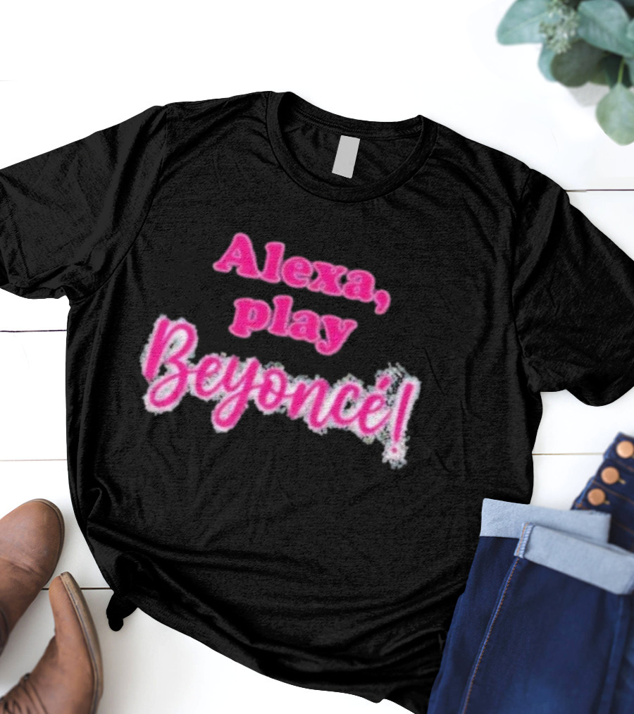 Alexa Play Beyoncé T-Shirt