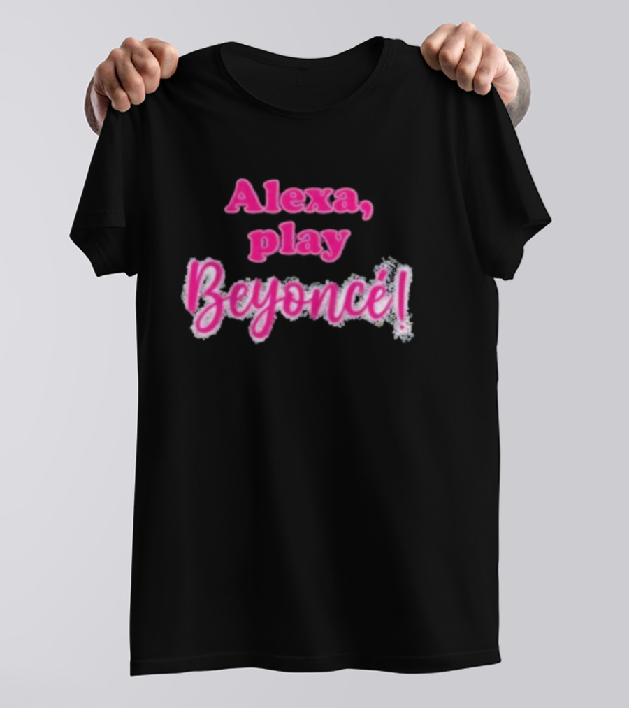 Alexa Play Beyoncé T-Shirt