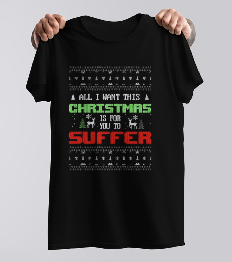 All I Want This Christmas Is For You To Suffer Ugly Christmas T-Shirt