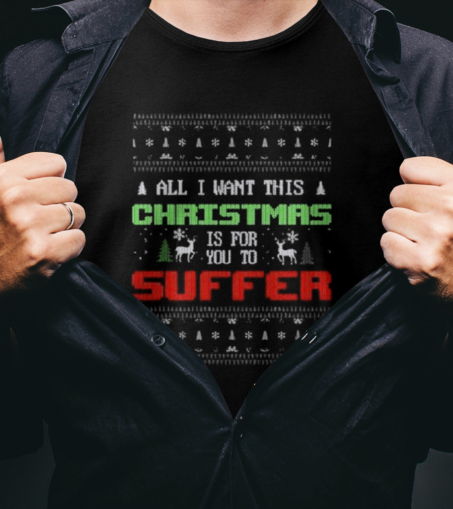 All I Want This Christmas Is For You To Suffer Ugly Christmas T-Shirt