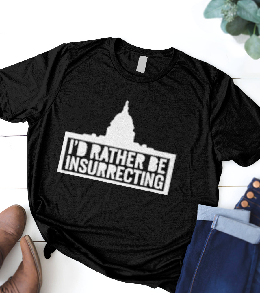 I’d Rather Be Insurrecting Capitol Building T-Shirt
