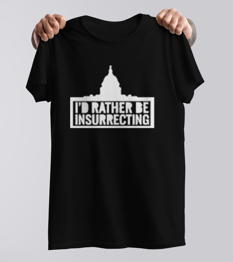 I’d Rather Be Insurrecting Capitol Building T-Shirt