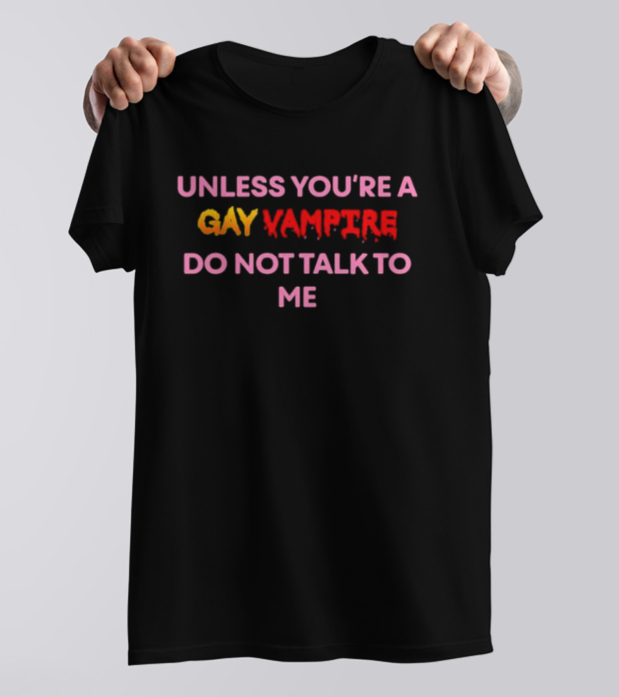 Unless You're A Gay Vampire Do Not Talk To Me T-Shirt