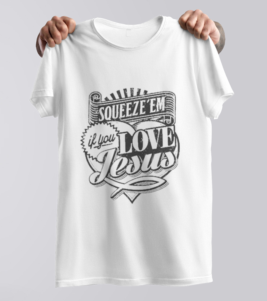 Squeeze Em If You Love Jesus Heart And Scroll Style With Christian T-Shirt