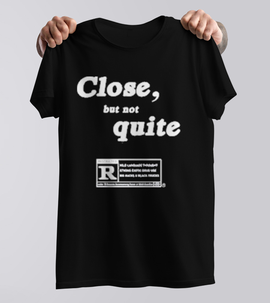 Close, But Not Quite Restricted R Rating T-Shirt
