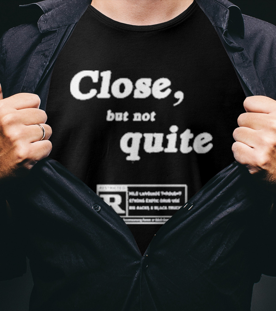 Close, But Not Quite Restricted R Rating T-Shirt