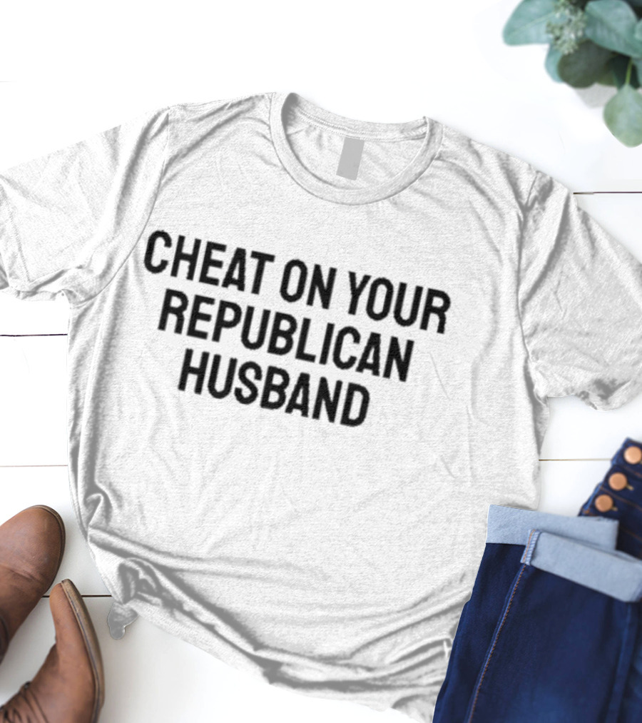 Cheat On Your Republican Husband T-Shirt