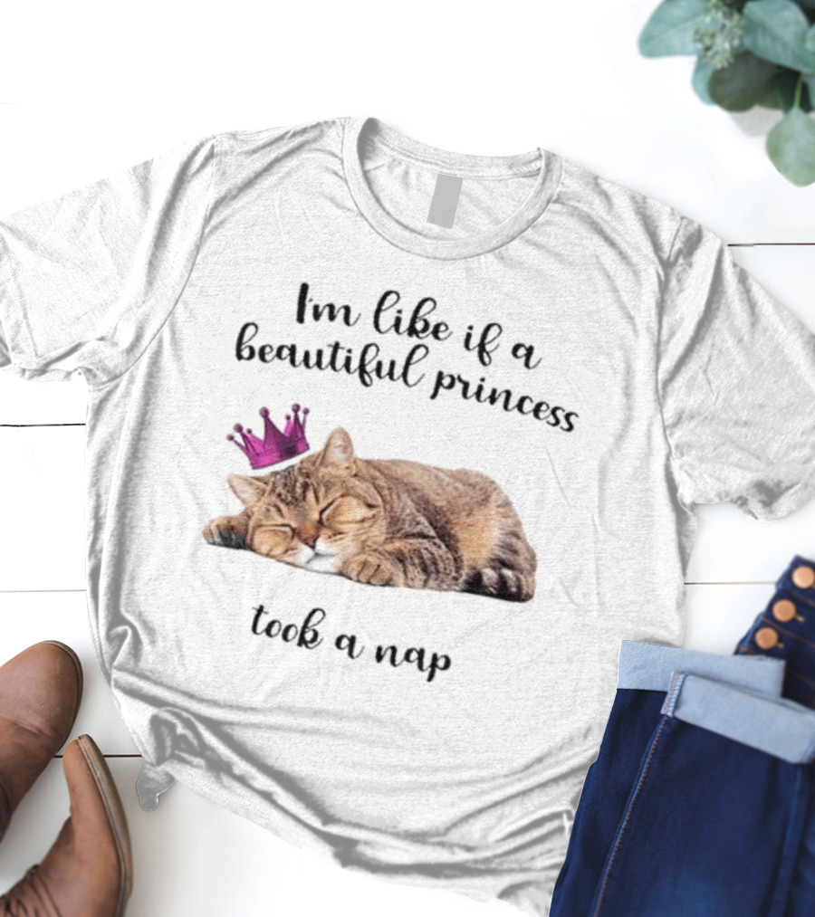 I'm Like If A Beautiful Princess Took A Nap Cat With Crown T-Shirt