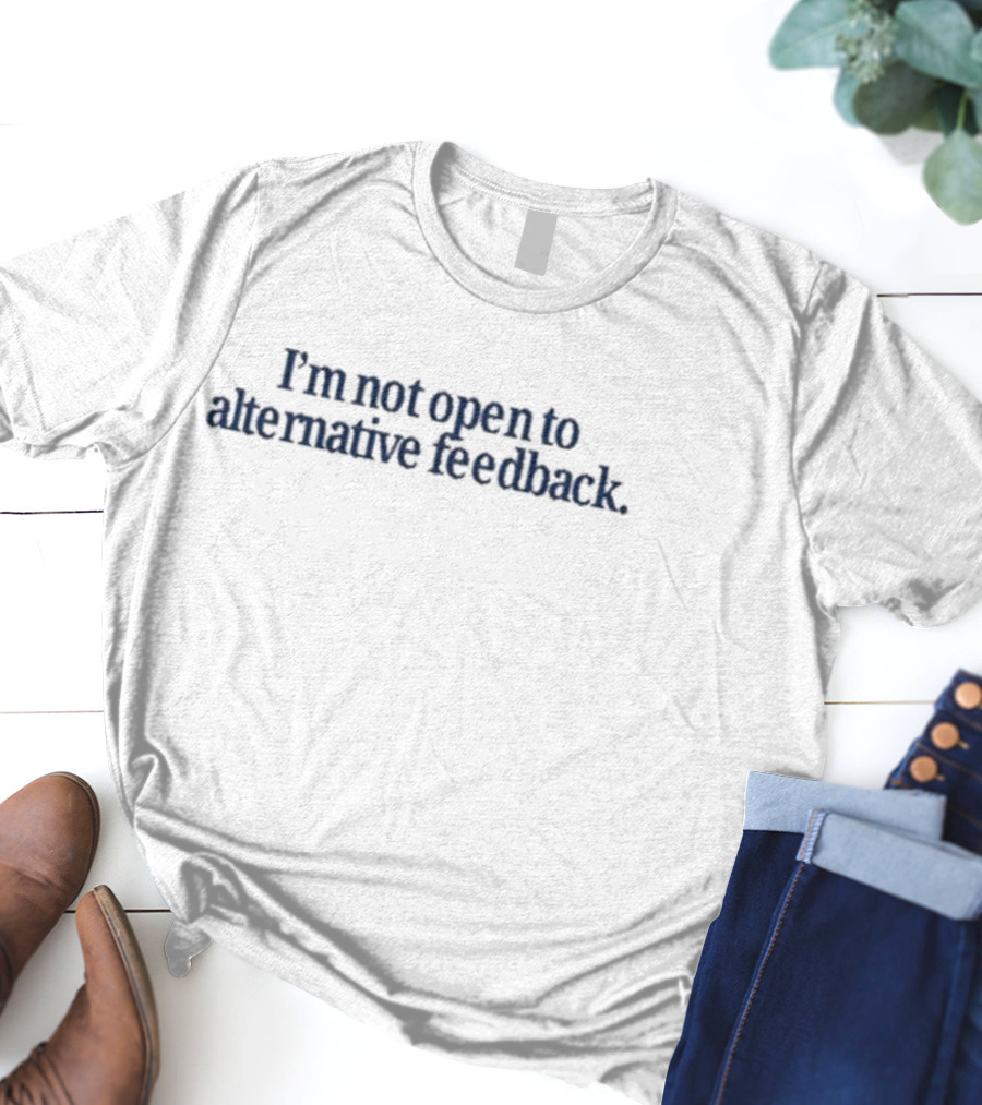 I’m Not Open To Alternative Feedback Text Simple T-Shirt