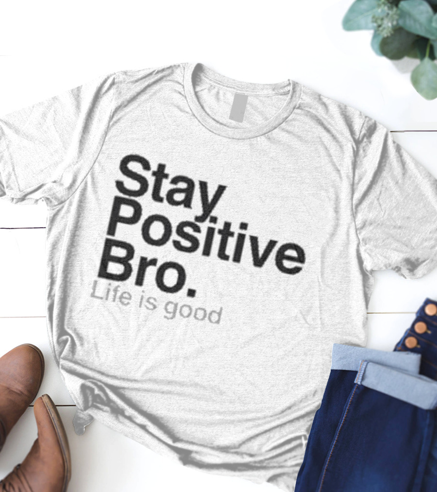 Stay Positive Bro Life Is Good Motivational Uplift T-Shirt