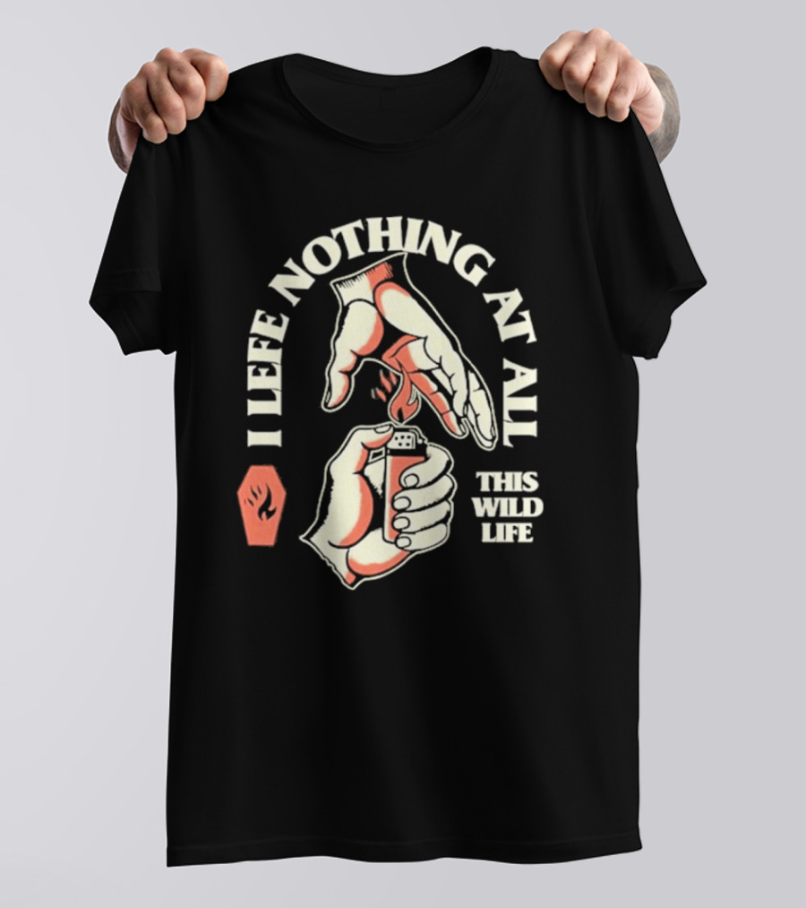 I Leave Nothing At All This Wild Life T-Shirt