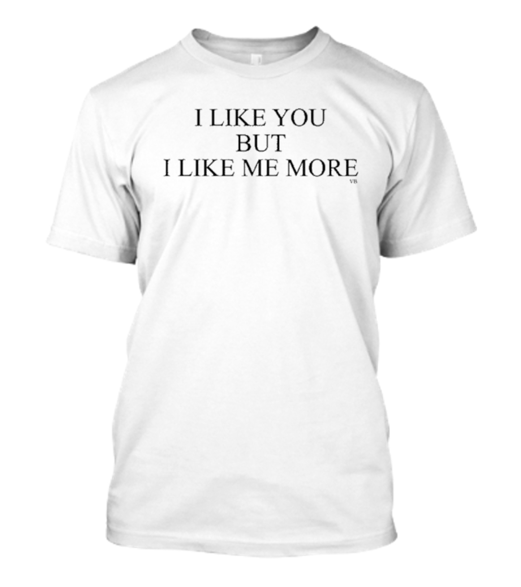 I Like You But I Like Me More VB T-Shirt