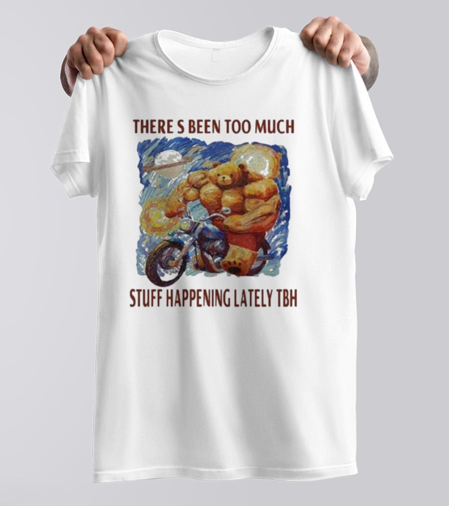 THERE'S BEEN TOO MUCH STUFF HAPPENING LATELY TBH Buff Bear Riding Motorcycle T-Shirt