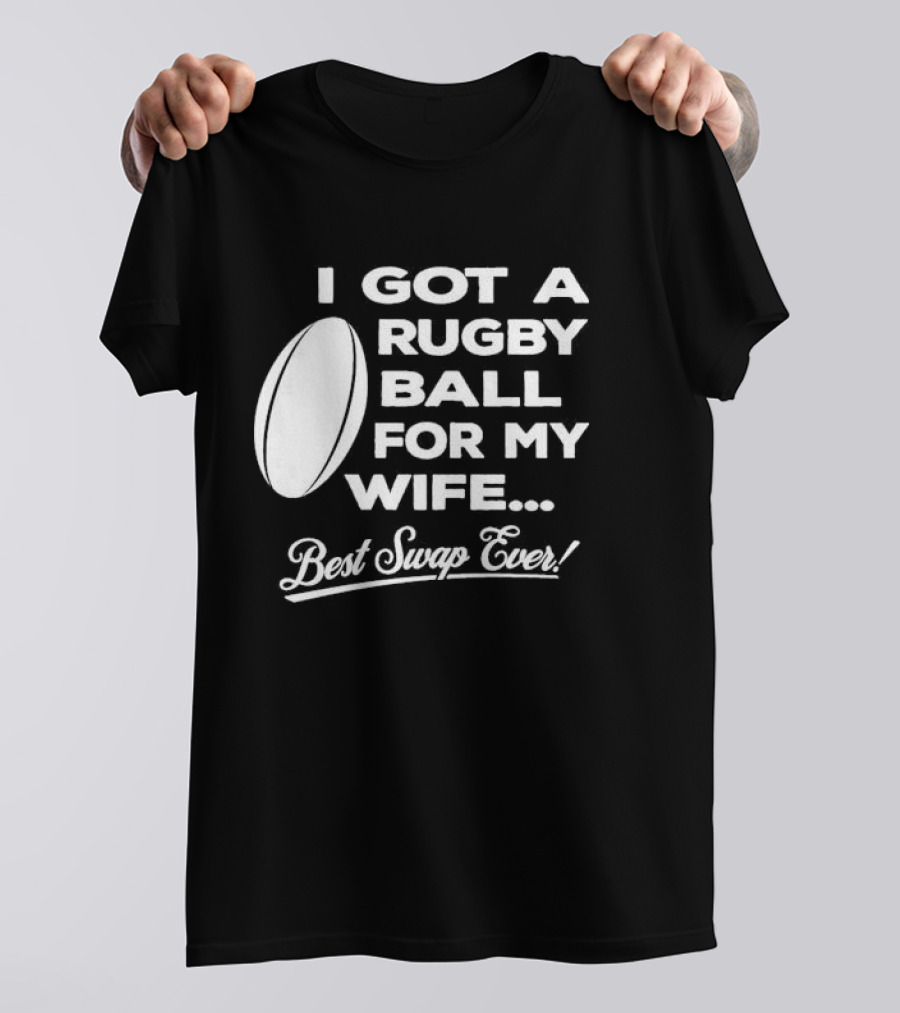 I Got A Rugby Ball For My Wife Best Swap Ever T-Shirt