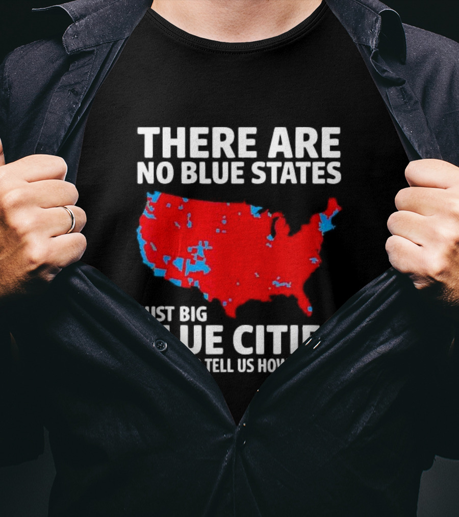 There Are No Blue States Just Big Blue Cities Trying To Tell Us How To Live Map T-Shirt