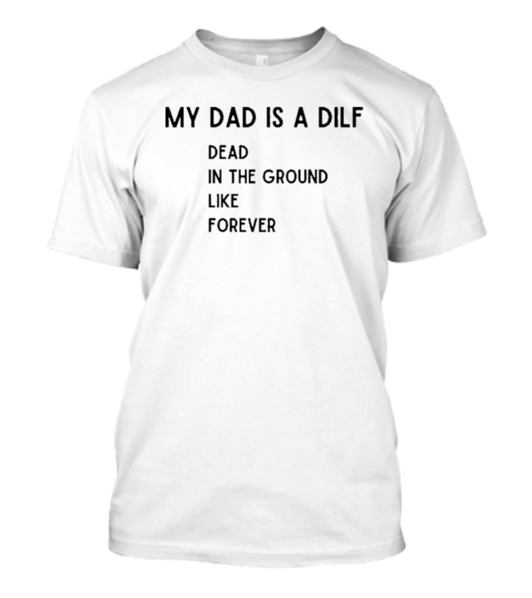 My Dad Is A DILF Dead In The Ground Like Forever T-Shirt