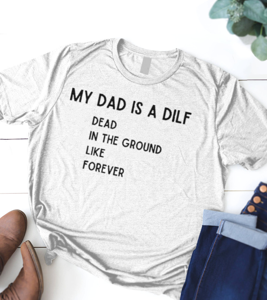 My Dad Is A DILF Dead In The Ground Like Forever T-Shirt