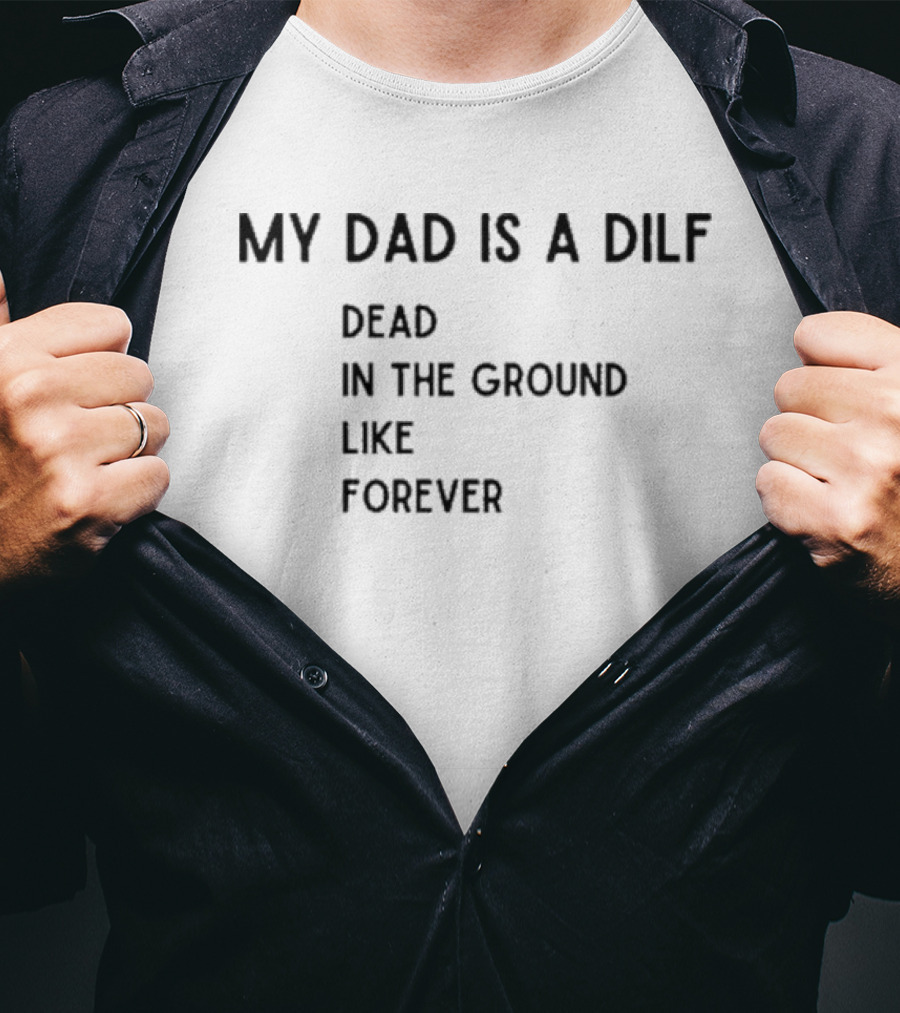 My Dad Is A DILF Dead In The Ground Like Forever T-Shirt