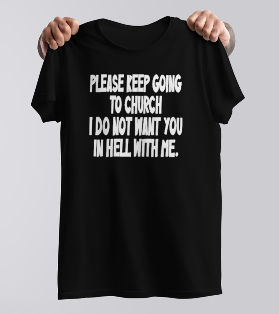 Please Keep Going To Church I Do Not Want You In Hell With Me T-Shirt