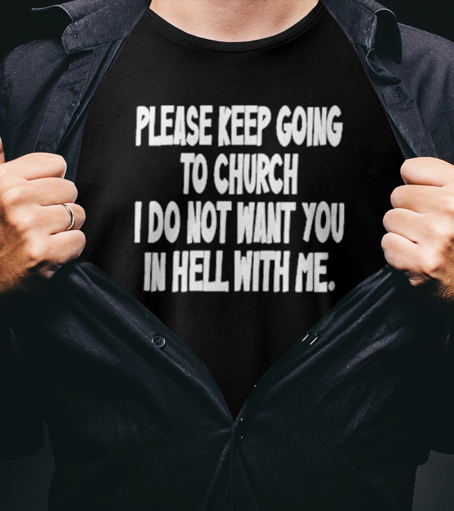Please Keep Going To Church I Do Not Want You In Hell With Me T-Shirt