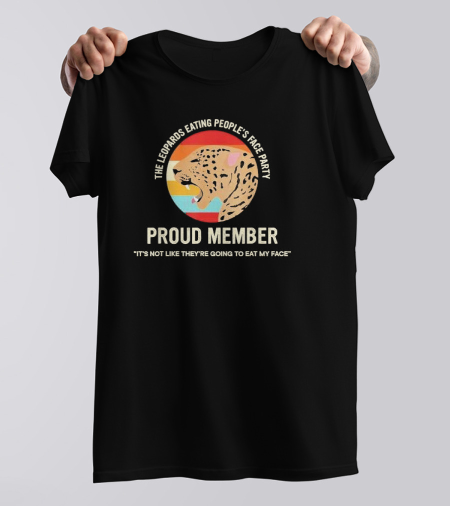 The Leopards Eating People's Face Party Proud Member It's Not Like They're Going To Eat My Face T-Shirt