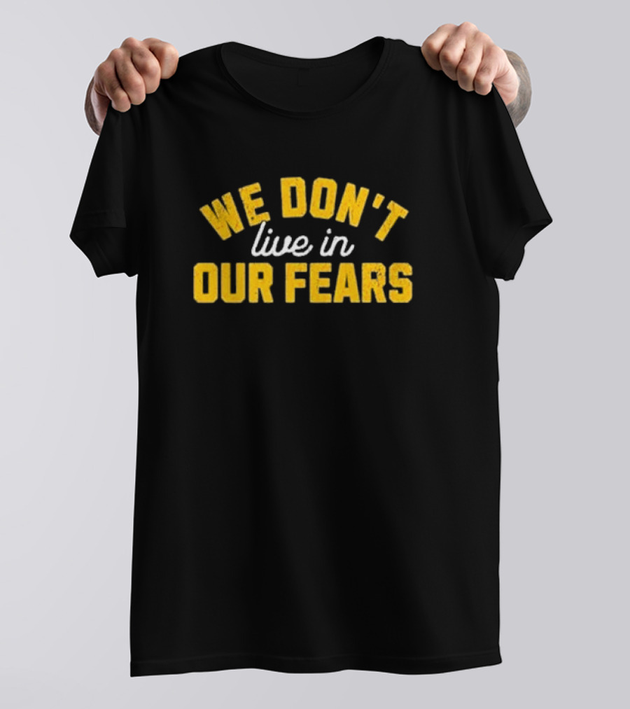 WE DON'T LIVE IN OUR FEARS Motivational Message T-Shirt