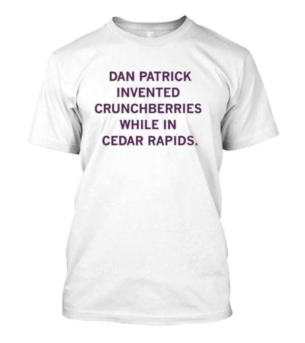 Dan Patrick Invented Crunchberries In Cedar Rapids T-Shirt