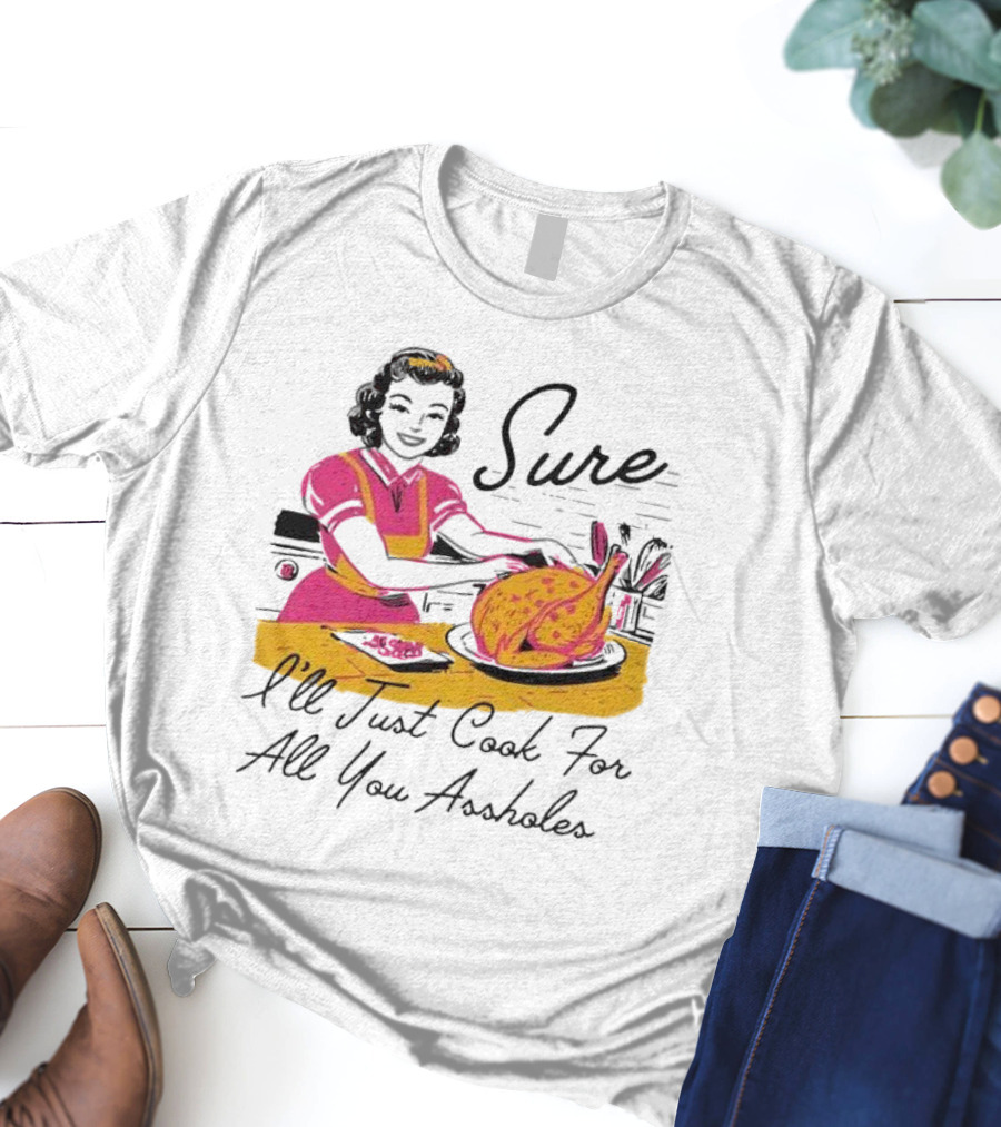 Sure I'll Just Cook For All You Assholes Vintage Style Retro Humor Cooking T-Shirt
