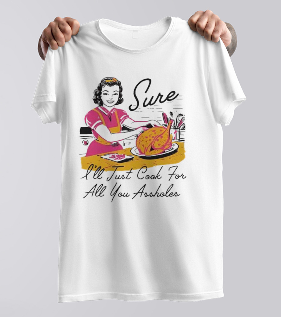 Sure I'll Just Cook For All You Assholes Vintage Style Retro Humor Cooking T-Shirt