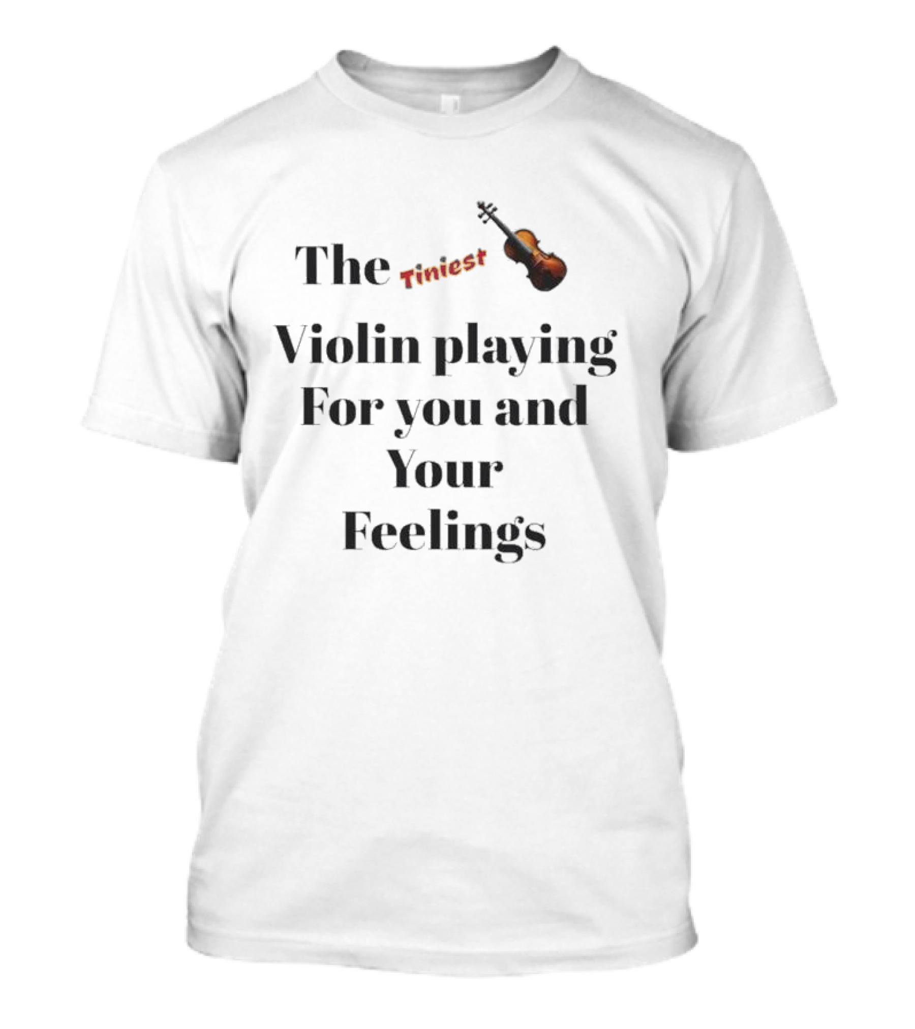 The Tiniest Violin Playing For You And Your Feelings T-Shirt