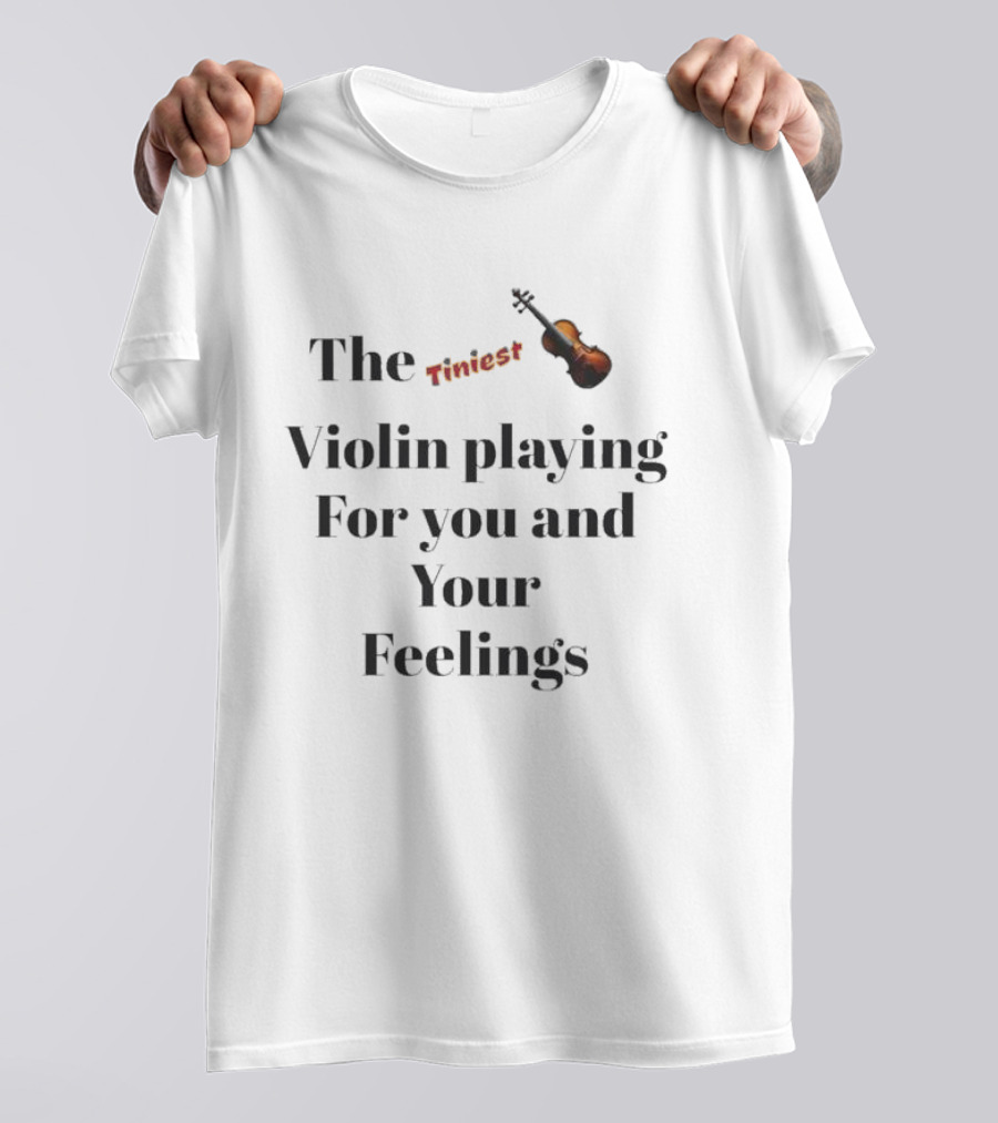 The Tiniest Violin Playing For You And Your Feelings T-Shirt