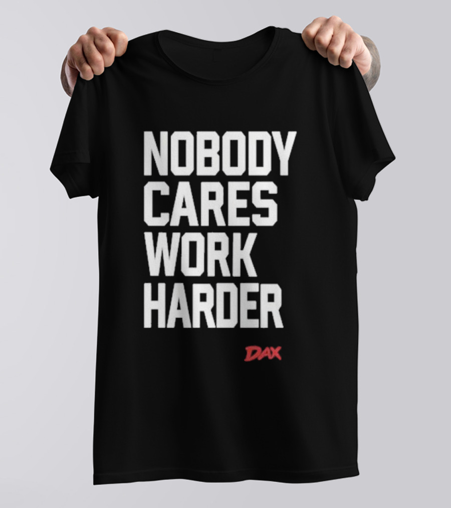 Dax Nobody Cares Work Harder Motivation T-Shirt