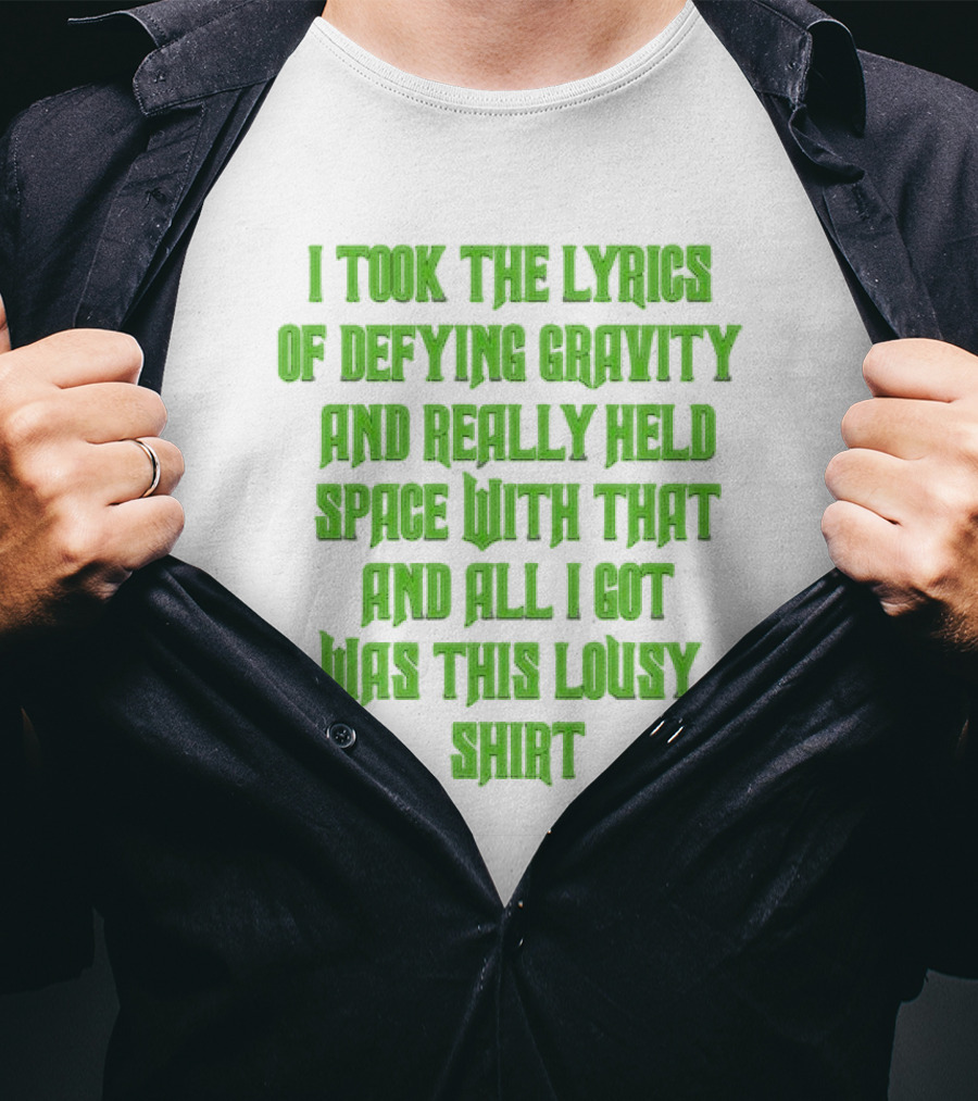 I Took The Lyrics Of Defying Gravity And Really Held Space With That And All I Got Was This Lousy T-Shirt