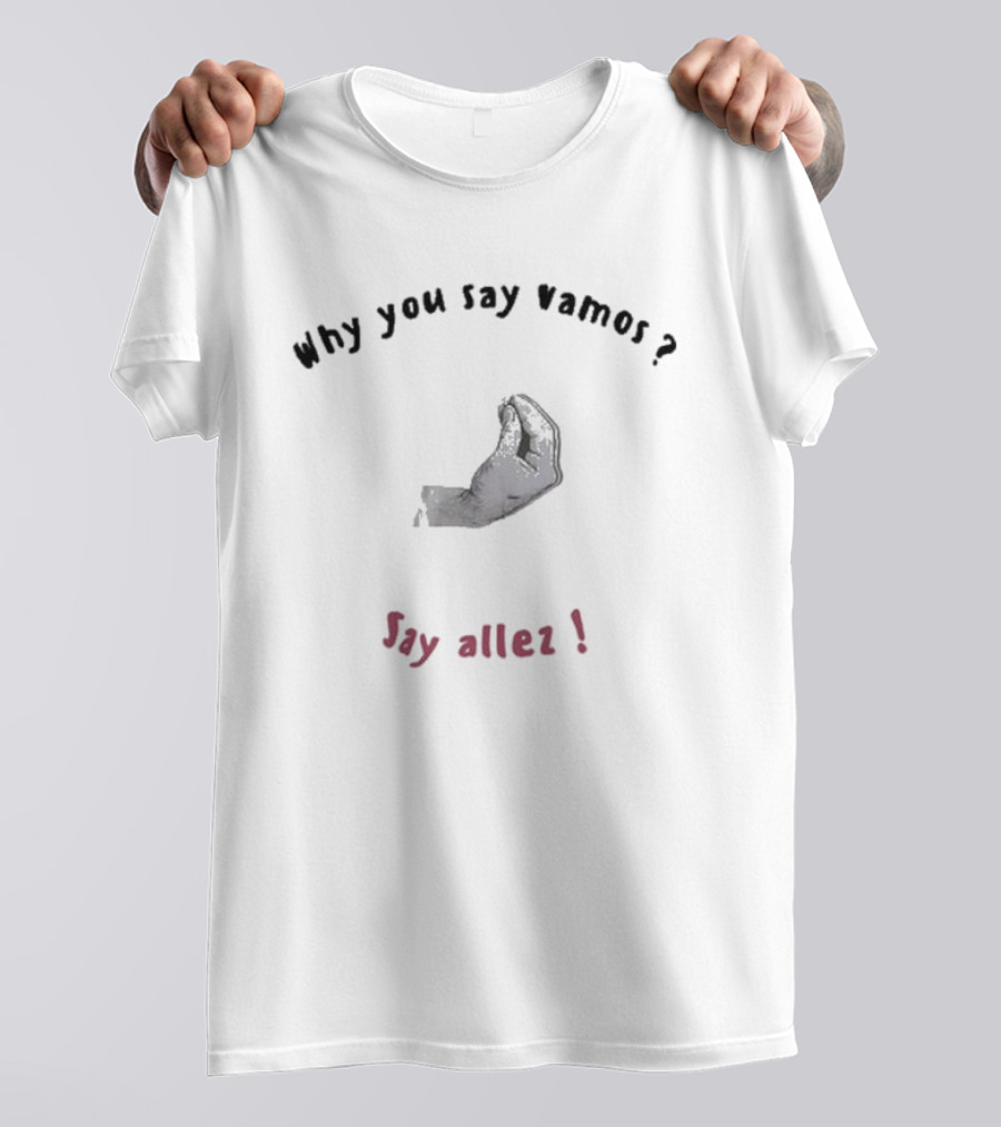 Why You Say Vamos Say Allez Hand Gesture Question Exclamation T-Shirt