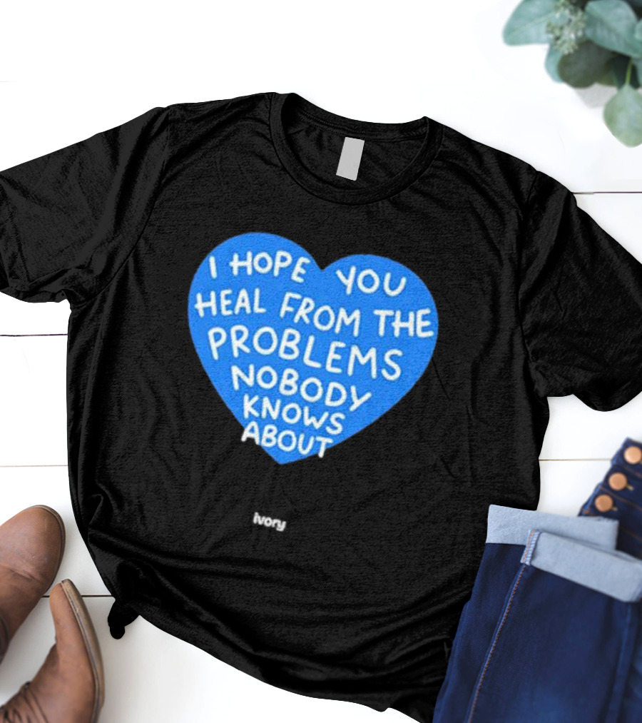 I Hope You Heal From The Problems Nobody Knows About Ivory Heart T-Shirt