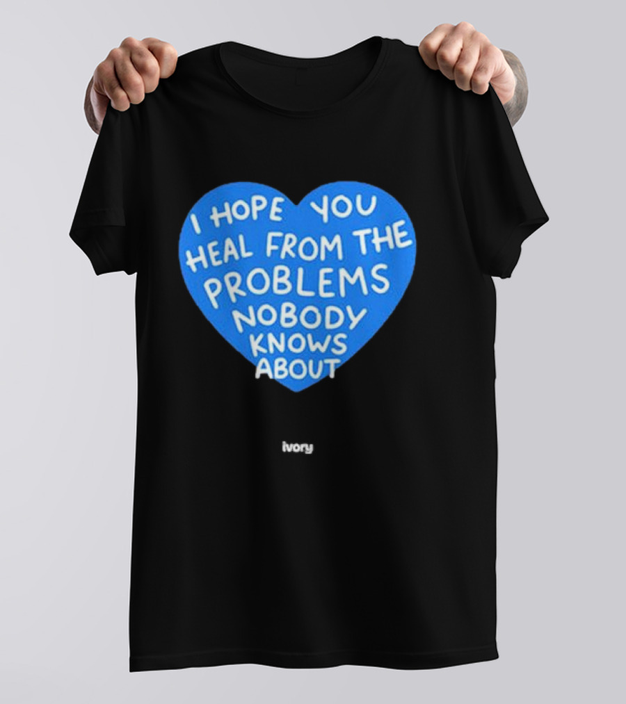 I Hope You Heal From The Problems Nobody Knows About Ivory Heart T-Shirt