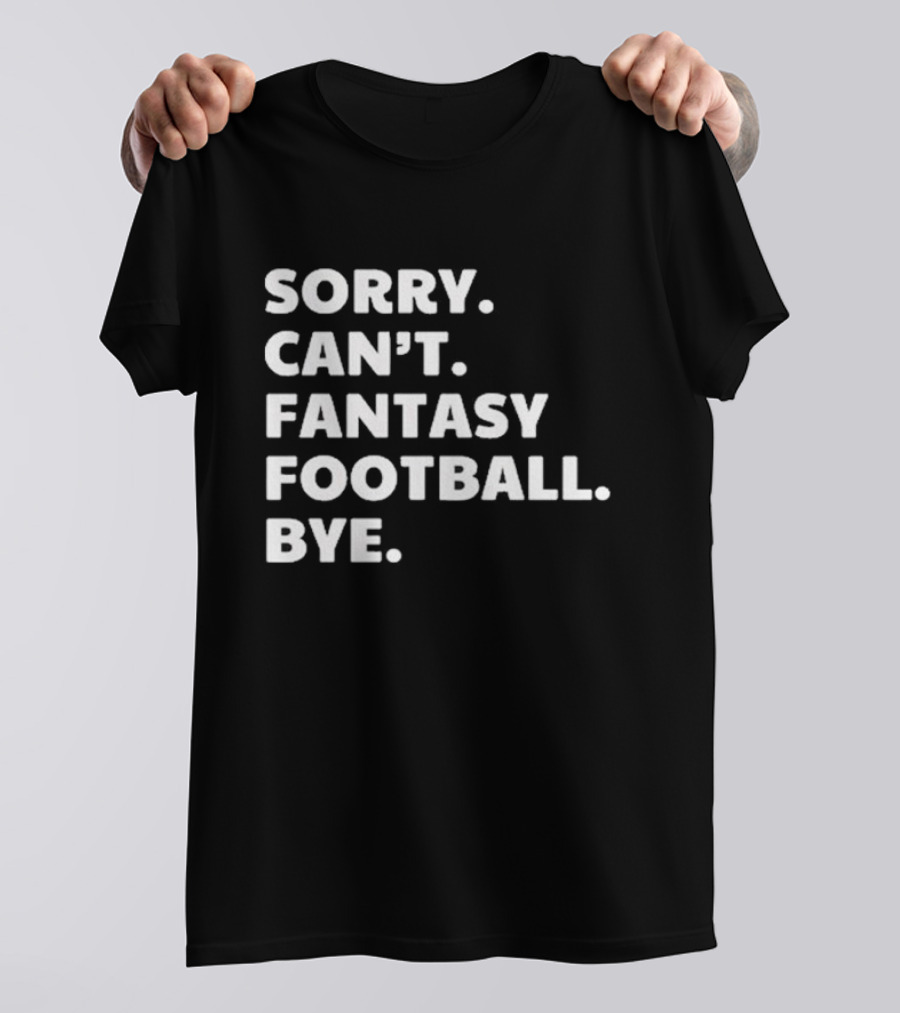Sorry Can’t Fantasy Football Bye T-Shirt