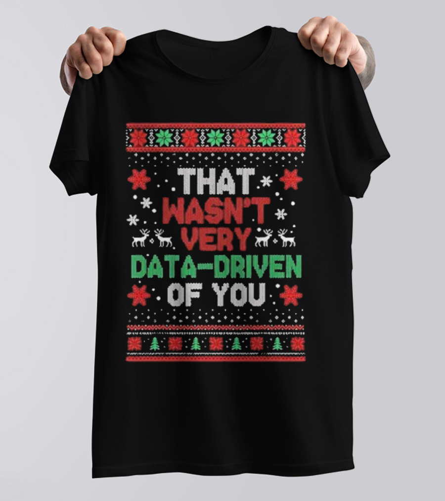 That Wasn’t Very Data-driven Of You Ugly Christmas Sweater T-Shirt