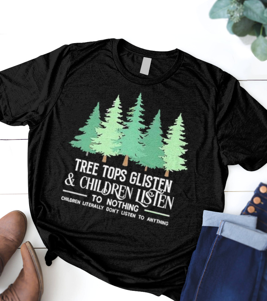 Tree Tops Glisten And Children Listen To Nothing Children Literally Don’t Listen To Anything Christmas T-Shirt
