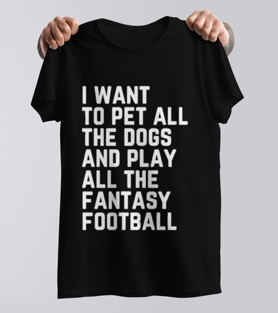 I Want To Pet All The Dogs And Play All The Fantasy Football T-Shirt