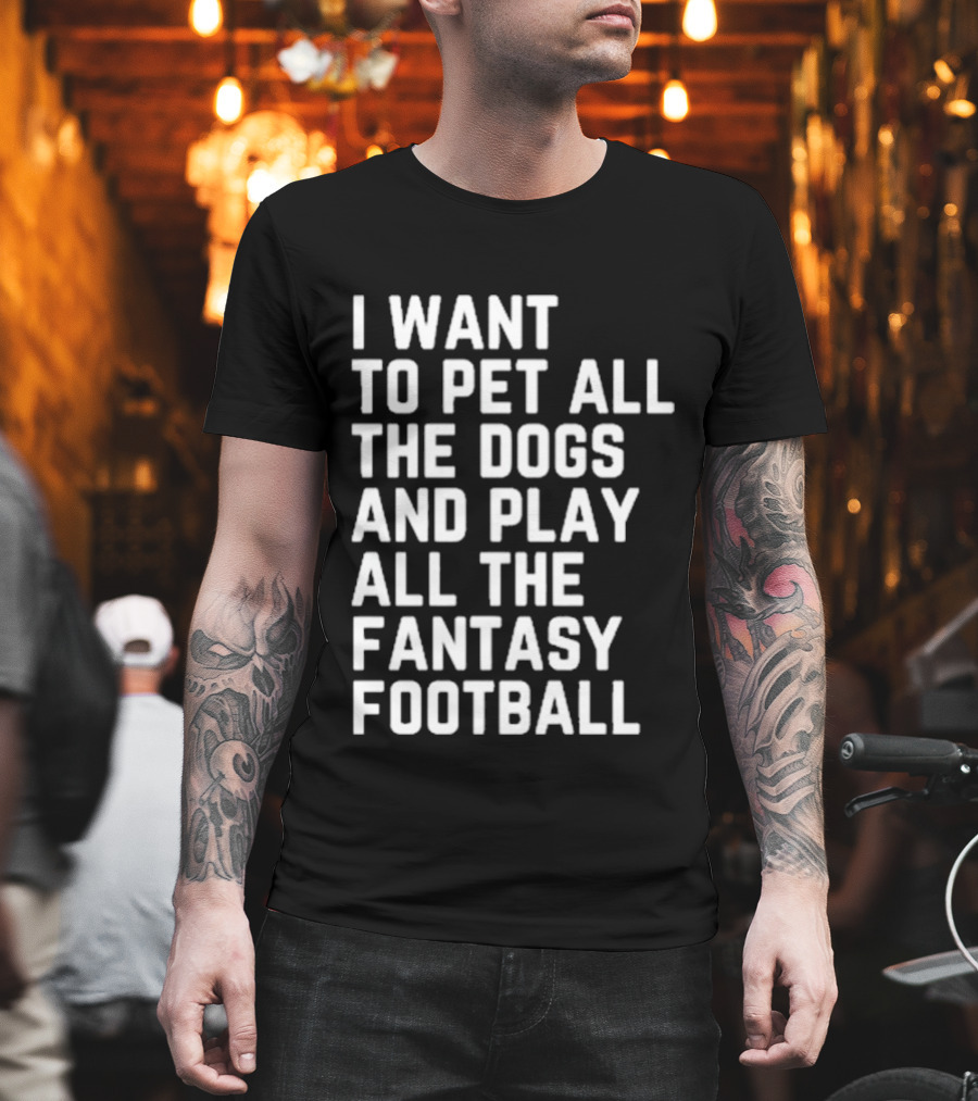 I Want To Pet All The Dogs And Play All The Fantasy Football T-Shirt
