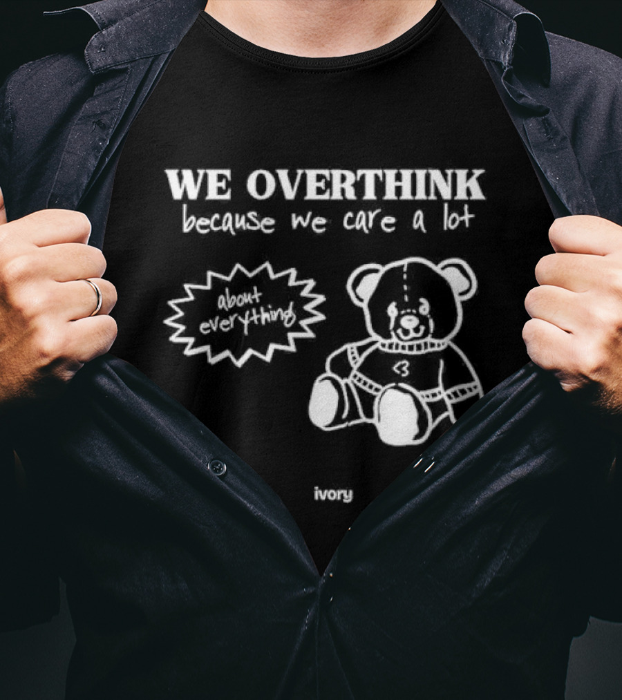 We Overthink Because We Care A Lot About Everything Cute Teddy Ivory T-Shirt