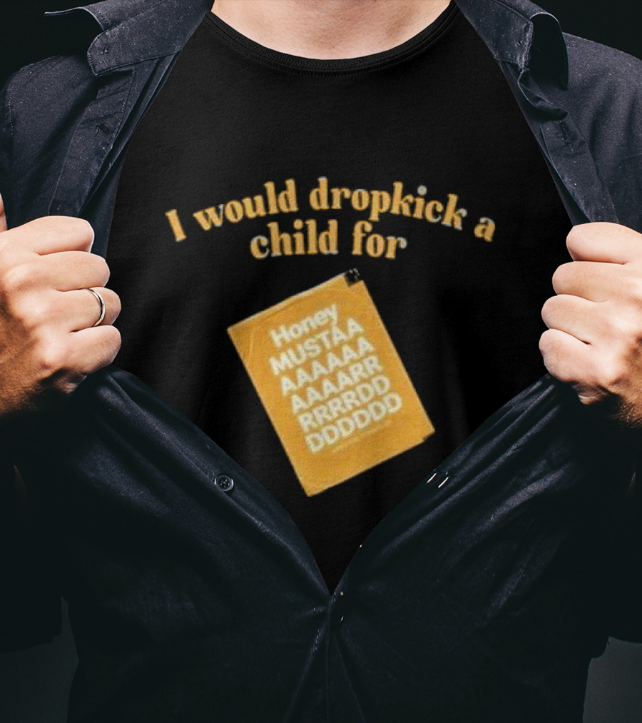 I Would Dropkick A Child For Honey Mustaaaarddddd T-Shirt